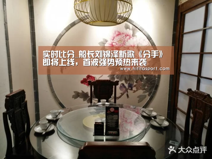 实时比分_船长刘锦泽新歌《分手》即将上线,首波强势预热来袭(图2) 赛事新闻